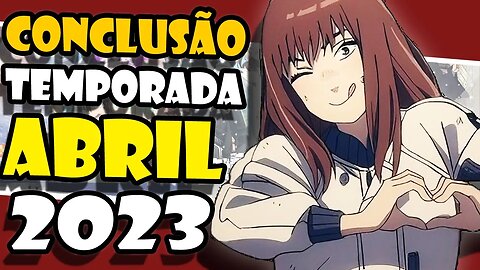 Conclusão da temporada de Animes Abril/Primavera 2023