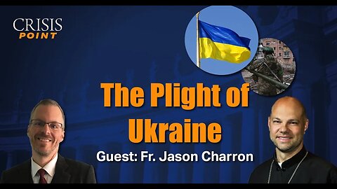 The Plight of Ukraine (Guest: Fr. Jason Charron)