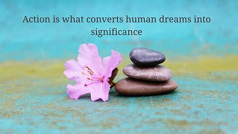 action is what converts human dreams into significance