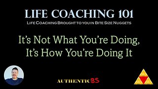 Life Coaching 101 - It's Not What You're Doing, It's How You're Doing It