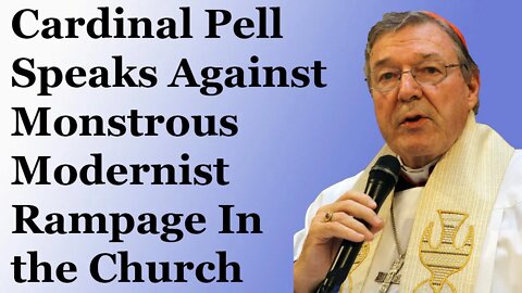 Cardinal Pell Speaks Against Monstrous Modernist Rampage In The Church