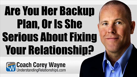 Are You Her Backup Plan, Or Is She Serious About Fixing Your Relationship?