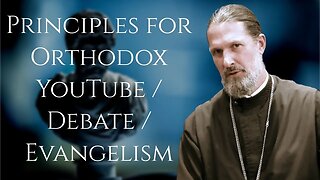Principles for Orthodox YouTube / Debate / Evangelism - Father Josiah Trenham