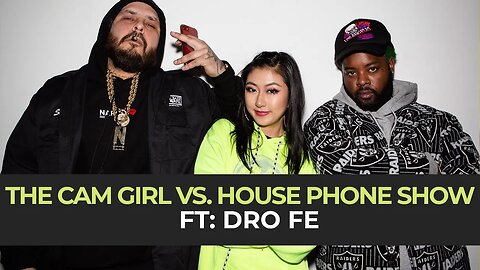 THE CAM GIRL VS. HOUSE PHONE SHOW EP. 5 FEAT. DRO FE