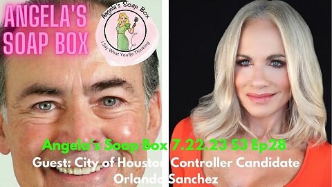 Angela's Soap Box - 7.22.23 S3 Ep28 VIDEO - Guest: Houston City Controller Candidate Orlando Sanchez