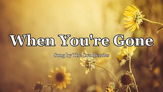 The Cranberries - When you're gone (Lyrics)