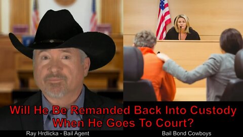Will He Be Remanded Back Into Custody When He Goes To Court ? Bail Bond Cowboys 844-734-3500