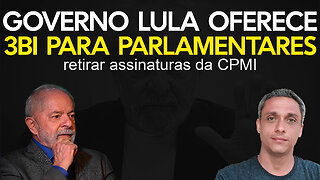 URGENTE - Governo LULA oferece 3 bilhões para parlamentares retirarem assinaturas da CPMI