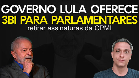 URGENTE - Governo LULA oferece 3 bilhões para parlamentares retirarem assinaturas da CPMI