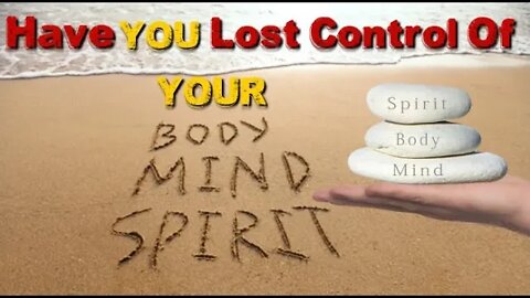 Have YOU Lost Control Of Your Mind Body And Spirit?