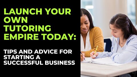 How to Start a Tutoring Business: Tips and Advice