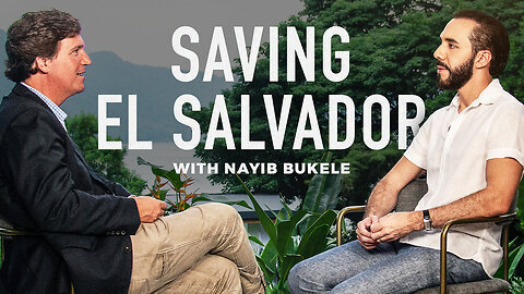 THE TUCKER CARLSON INTERVIEW: EL SALVADOR PRESIDENT NAYIB BUKELE