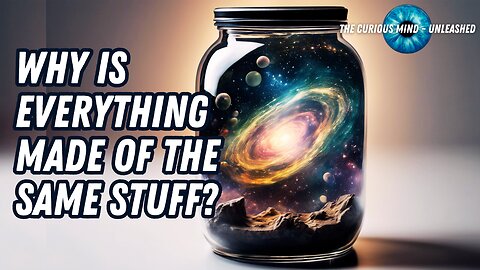 Why Is Everything Made of the Same Stuff? | The Curious Mind Unleashed