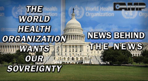 The World Health Organization Wants Our Sovereignty | NEWS BEHIND THE NEWS July 6th, 2023