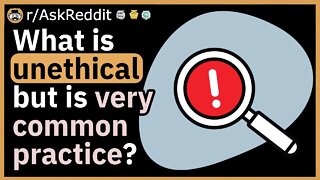 What is unethical as duck, but is extremely common practice in the business world?