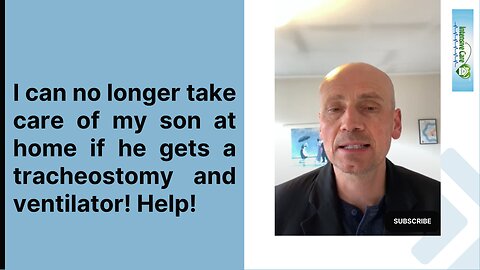 I can no longer take care of my son at home if he gets a tracheostomy and ventilator! Help!