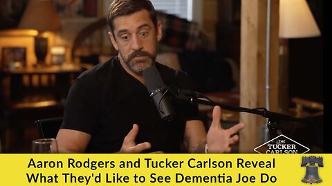 Aaron Rodgers and Tucker Carlson Reveal What They'd Like to See Dementia Joe Do