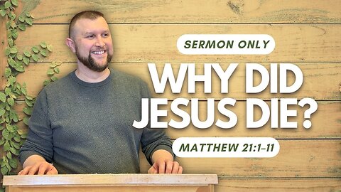 Why Did Jesus Die? — Matthew 21:1–11 (Sermon Only)