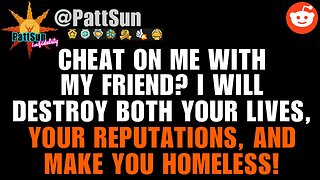 Cheat on me with my Friend? I'll destroy both your lives and make you homeless!