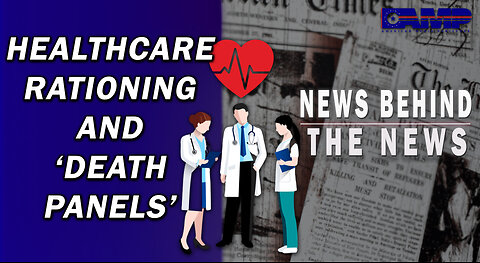 Healthcare Rationing and Death Panels | NEWS BEHIND THE NEWS May 4th, 2023