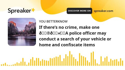 If there’s no crime, make one 👮🏻‍♂️A police officer may conduct a search of your vehicle or home and