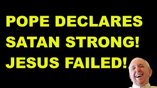 Pope Declares: Satan Strong - Jesus Failed!?