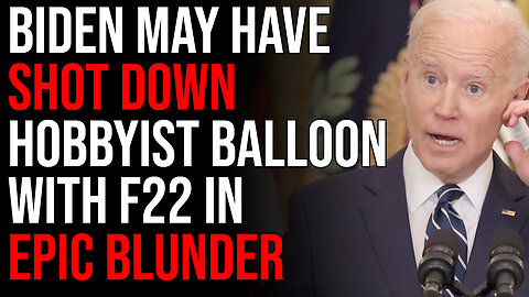 Joe Biden May Have ACCIDENTALLY SHOT DOWN Hobbyist Balloon With F22 In Epic Blunder