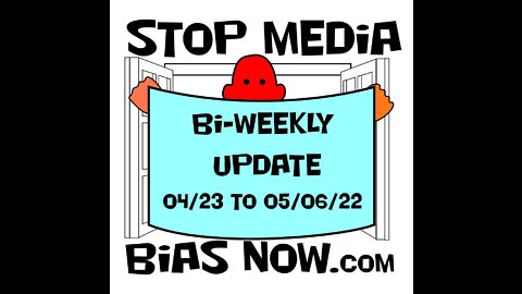 Bi Weekly Update for 05/07/22 – 05/20/22 - StopMediaBiasNow.com