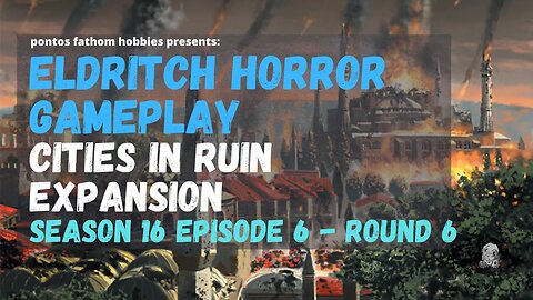 Eldritch Horror S16E6 - Season 16 Episode 6 - Cities in Ruin Expansion - Round 6