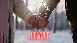 The Marriage Series-Patterns of this world part 2 JTMAT