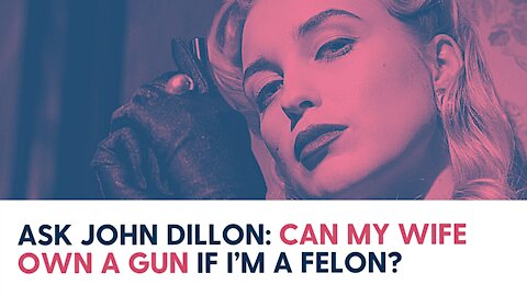 Ask John Dillon: Can my wife own a gun if I’m a felon?