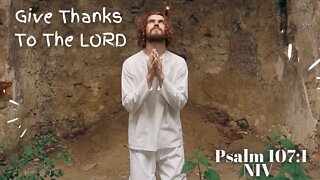 Give Thanks To The LORD - Psalm 107:1 NIV