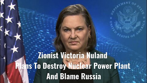 Zionist Victoria Nuland Plans To Destroy Nuclear Power Plant And Blame Russia by Greg Reese