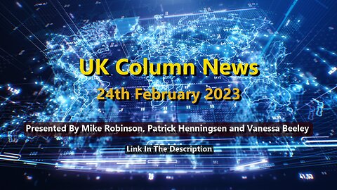 UK Column News - 24th February 2023