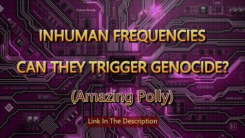INHUMAN FREQUENCIES - CAN THEY TRIGGER GENOCIDE? PLUS MAGNETIC PEOPLE.