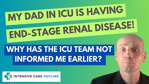 My Dad in ICU is having end- stage renal disease! Why has the ICU team not informed me earlier?