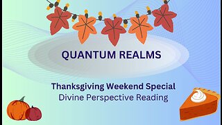 Thanksgiving Weekend (End of Nov) Special: Energy Update; Divine Perspective: Angelic Message