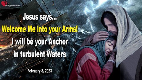 Feb 8, 2023 ❤️ The Lord says... Welcome Me into your Arms... I will be your Anchor in turbulent Waters