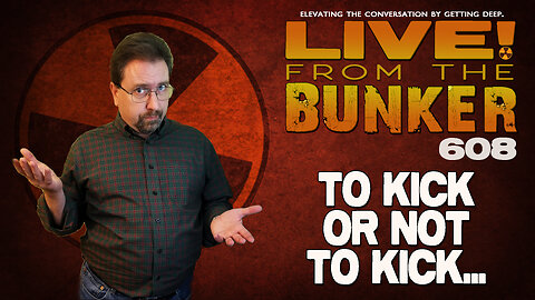 Live From The Bunker 608: To Kick Or Not To Kick...