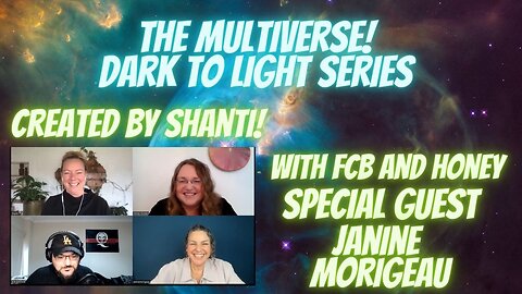 The Multiverse, Dark to Light with Janine Morigeau, Shanti, FCB, and Honey