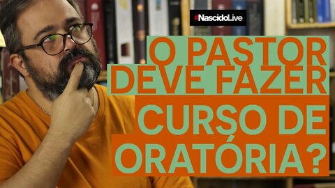O PASTOR DEVE FAZER CURSO DE ORATÓRIA?