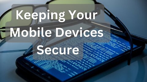 Keeping Your Mobile Devices Secure - A Guide to Privacy and Protection
