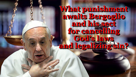 BCP: What punishment awaits Bergoglio and his sect for cancelling God’s laws and legalizing sin?