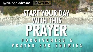 A Powerful Morning Prayer Of Forgiveness And Praying For Our Enemies!