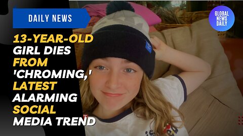 13-Year-Old Girl Dies From 'Chroming,' Latest Alarming Social Media Trend