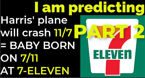 PART 2 - I am predicting: Harris' plane will crash 11/7 = BABY BORN ON 7/11 AT 7-ELEVEN PROPHECY