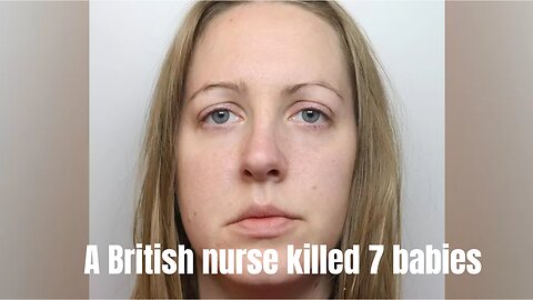 A British nurse Lucy Letby murdered seven babies.