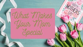 What Makes Your Mom Special