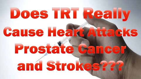 Does TRT / Testosterone Replacement Therapy Cause Heart Attacks, Strokes or Prostate Cancer?