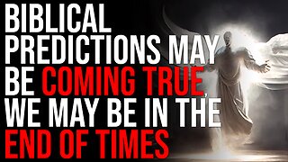Biblical Predictions May Be Coming True, We May Be In The End Of Times